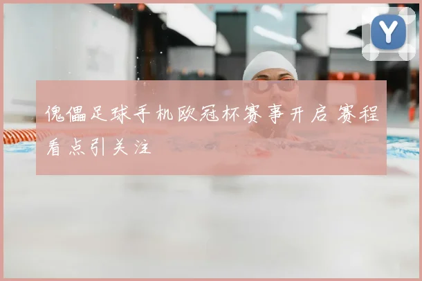 傀儡足球手机欧冠杯赛事开启 赛程看点引关注