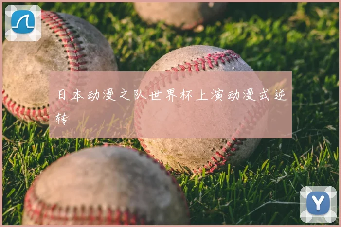 日本动漫之队世界杯上演动漫式逆转