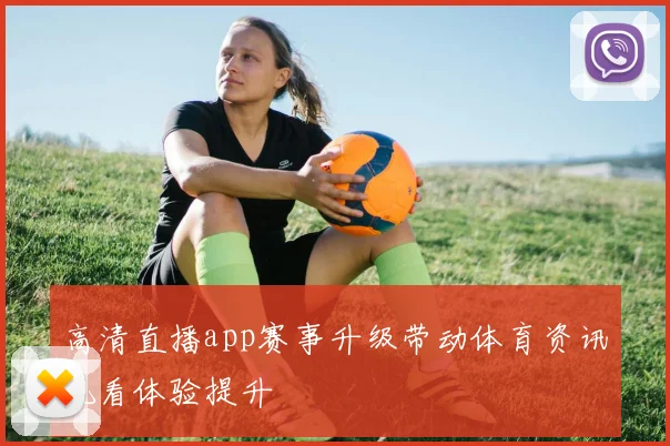 高清直播app赛事升级带动体育资讯观看体验提升