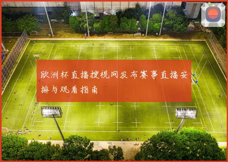 欧洲杯直播搜视网发布赛事直播安排与观看指南