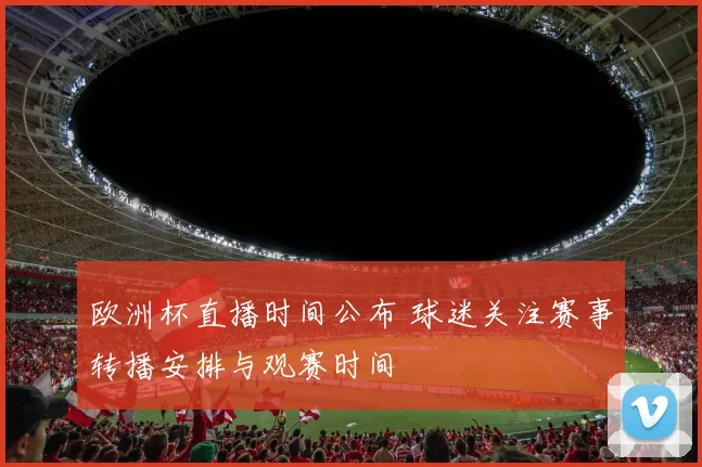欧洲杯直播时间公布 球迷关注赛事转播安排与观赛时间