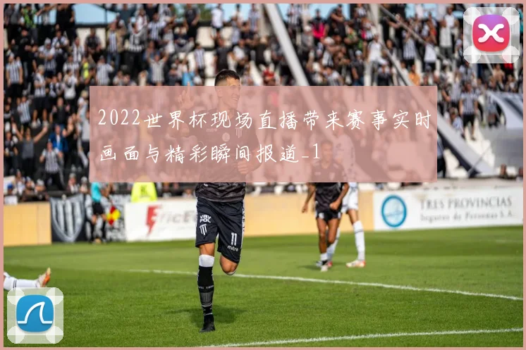 2022世界杯现场直播带来赛事实时画面与精彩瞬间报道_1