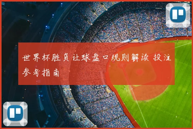世界杯胜负让球盘口规则解读 投注参考指南
