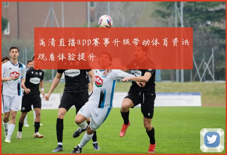 高清直播app赛事升级带动体育资讯观看体验提升