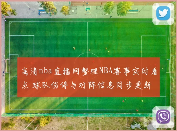 高清nba直播网整理NBA赛事实时看点 球队伤停与对阵信息同步更新