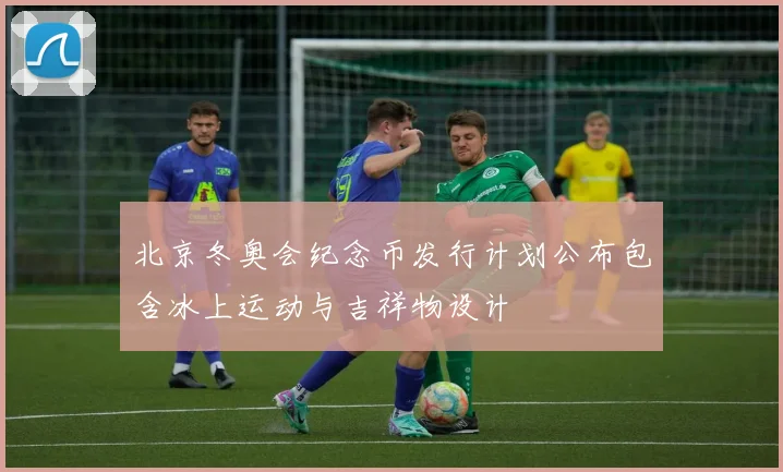 北京冬奥会纪念币发行计划公布包含冰上运动与吉祥物设计