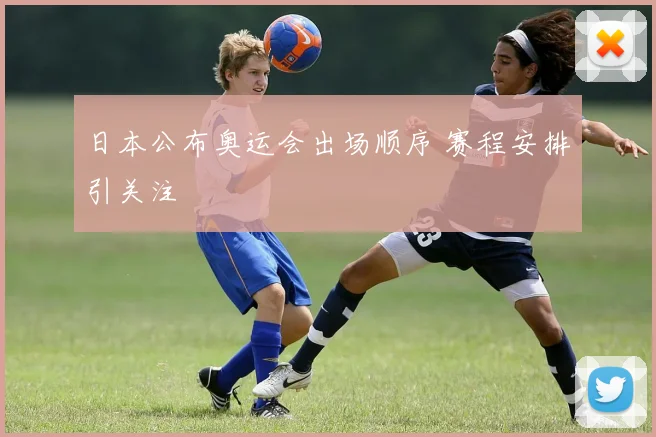 日本公布奥运会出场顺序 赛程安排引关注