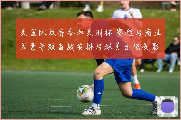 美国队放弃参加美洲杯 赛程与商业因素导致备战安排与球员出场受影响